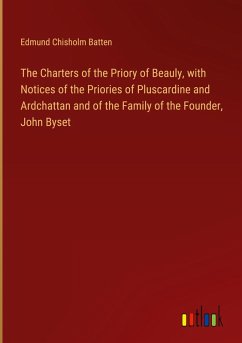 The Charters of the Priory of Beauly, with Notices of the Priories of Pluscardine and Ardchattan and of the Family of the Founder, John Byset
