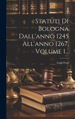 Statuti Di Bologna Dall'anno 1245 All'anno 1267, Volume 1... - Frati, Luigi Statuti Di Bologna Dall'anno 1245 All'anno 1267, Volume 1... - Frati, Luigi