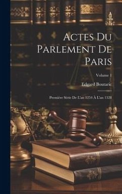 Actes Du Parlement De Paris: Première Série De L'an 1254 À L'an 1328; Volume 1 - Boutaric, Edgard