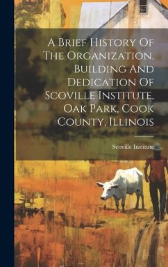 Cover A Brief History Of The Organization, Building And Dedication Of Scoville Institute, Oak Park, Cook County, Illinois