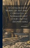 A Catalogue of Works of Art and Curiosities at Normanhurst Court, Battle [Signed A.M.]