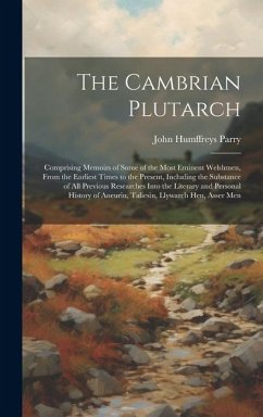 The Cambrian Plutarch: Comprising Memoirs of Some of the Most Eminent Welshmen, From the Earliest Times to the Present, Including the Substan - Parry, John Humffreys