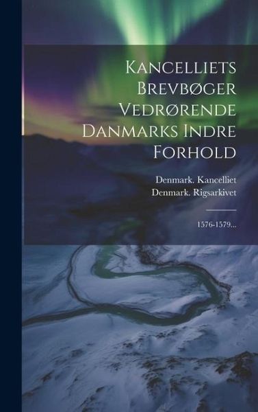Kancelliets Brevbøger Vedrørende Danmarks Indre Forhold: 1576-1579... Kancelliets Brevbøger Vedrørende Danmarks Indre Forhold: 1576-1579...