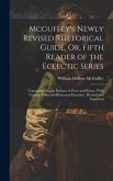 Mcguffey's Newly Revised Rhetorical Guide, Or, Fifth Reader of the Eclectic Series: Containing Elegant Extracts in Prose and Poetry, With Copious Rule