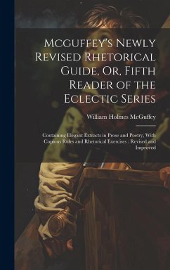 Cover Mcguffey's Newly Revised Rhetorical Guide, Or, Fifth Reader of the Eclectic Series: Containing Elegant Extracts in Prose and Poetry, With Copious Rule