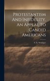 Protestantism And Infidelity. An Appeal To Candid Americans Protestantism And Infidelity. An Appeal To Candid Americans