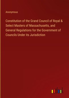 Constitution of the Grand Council of Royal & Select Masters of Massachusetts, and General Regulations for the Government of Councils Under its Jurisdiction - Anonymous