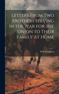 Letters From Two Brothers Serving in the War for the Union to Their Family at Home - Houghton, H. O.