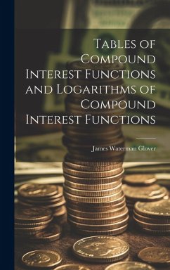 Tables of Compound Interest Functions and Logarithms of Compound Interest Functions - Glover, James Waterman