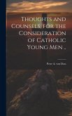 Thoughts and Counsels, for the Consideration of Catholic Young Men ..