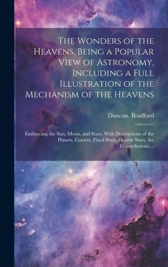 The Wonders of the Heavens, Being a Popular View of Astronomy, Including a Full Illustration of the Mechanism of the Heavens; Embracing the Sun, Moon, - Bradford, Duncan