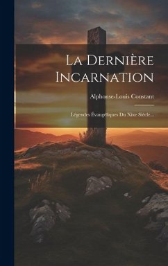 La Dernière Incarnation: Légendes Évangéliques Du Xixe Siècle... - Constant, Alphonse-Louis