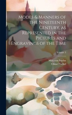 Modes & Manners of the Nineteenth Century, as Represented in the Pictures and Engravings of the Time; Volume 3 - Fischel, Oskar; Boehn, Max Von