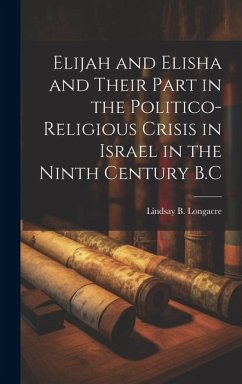 Elijah and Elisha and Their Part in the Politico-Religious Crisis in Israel in the Ninth Century B.C - Longacre, Lindsay B.