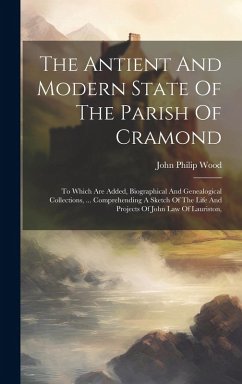 The Antient And Modern State Of The Parish Of Cramond: To Which Are Added, Biographical And Genealogical Collections, ... Comprehending A Sketch Of Th - Wood, John Philip