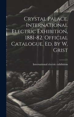 Crystal Palace. International Electric Exhibition, 1881-82. Official Catalogue, Ed. By W. Grist - Exhibition, International Electric