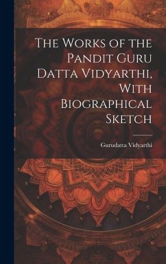 The Works of the Pandit Guru Datta Vidyarthi, With Biographical Sketch - Gurudatta Vidyarthi