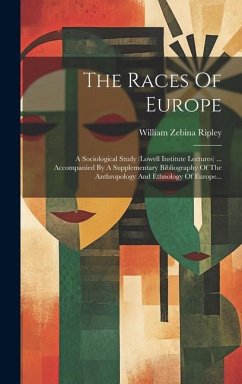 The Races Of Europe: A Sociological Study (lowell Institute Lectures) ... Accompanied By A Supplementary Bibliography Of The Anthropology A - Ripley, William Zebina