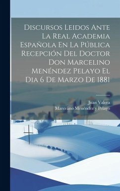 Discursos Leidos Ante La Real Academia Española En La Pública Recepción Del Doctor Don Marcelino Menéndez Pelayo El Dia 6 De Marzo De 1881 - Pelayo, Marcelino Menéndez Y.; Valera, Juan