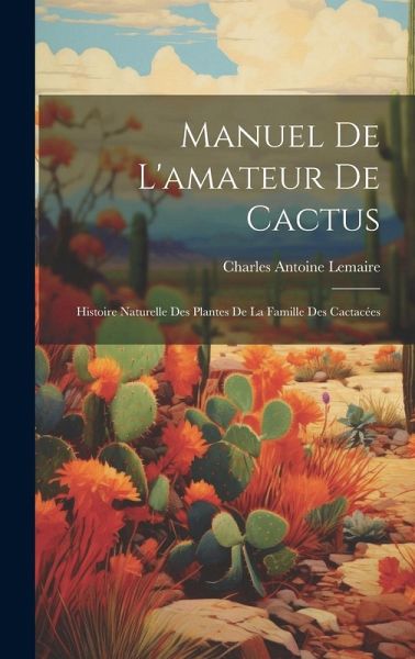 Manuel de l'amateur de cactus; histoire naturelle des plantes de la famille des cactacées Manuel de l'amateur de cactus; histoire naturelle des plantes de la famille des cactacées
