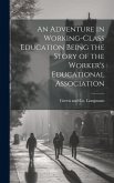 An Adventure in Working-Class Education Being the Story of the Worker's Educational Association