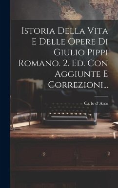 Cover Istoria Della Vita E Delle Opere Di Giulio Pippi Romano. 2. Ed. Con Aggiunte E Correzioni...