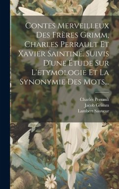 Contes Merveilleux Des Frères Grimm, Charles Perrault Et Xavier Saintine. Suivis D'une Étude Sur L'etymologie Et La Synonymie Des Mots... - Sauveur, Lambert; Grimm, Wilhelm; Perrault, Charles