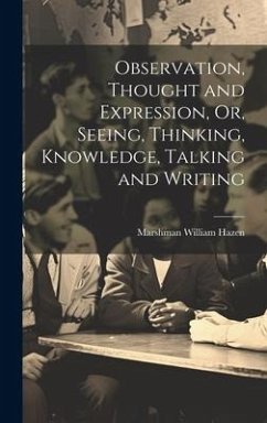 Observation, Thought and Expression, Or, Seeing, Thinking, Knowledge, Talking and Writing - Hazen, Marshman William