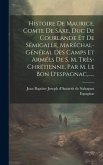 Histoire De Maurice, Comte De Saxe, Duc De Courlande Et De Sémigalle, Maréchal-général Des Camps Et Armées De S. M. Très-chrétienne, Par M. Le Bon D'e