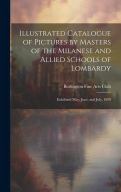 Illustrated Catalogue of Pictures by Masters of the Milanese and Allied Schools of Lombardy; Exhibited May, June, and July, 1898