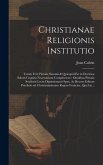 Christianae religionis institutio: Totam ferè pietatis summã & quicquid est in doctrina salutis cognitu necessarium complectens: omnibus pietatis stud