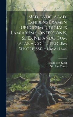 Meditatio Acad. Exhibens Examen Iuridicum Iudicialis Lamiarum Confessionis, Se Ex Nefando Cum Satana Coitu Prolem Suscepisse Humanam - Klein, Johann Von; Putter, Nicolaus