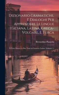 Dizionario Gramatiche, E Dialoghi Per Apprendere Le Lingue Italiana, Latina, Greca-Volgare, E Turca: Il Tutto Disteso in Due Tomi in Carattere Latino, - Pianzola, Bernardino