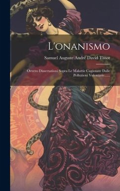 Cover L'onanismo: Ovvero Dissertazioni Sopra Le Malattie Cagionate Dalle Polluzioni Volontarie......
