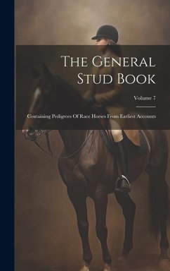 The General Stud Book: Containing Pedigrees Of Race Horses From Earliest Accounts; Volume 7 - Anonymous