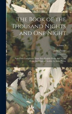 The Book of the Thousand Nights and One Night: Now First Completely Done Into English Prose and Verse, From the Original Arabic, by John Payne; Volume - Payne, John