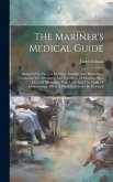 The Mariner's Medical Guide: Designed For The Use Of Ships, Families, And Plantations, Containing The Symptoms And Treatment Of Diseases, Also, A L