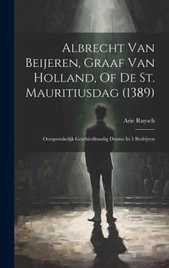 Albrecht Van Beijeren, Graaf Van Holland, Of De St. Mauritiusdag (1389): Oorspronkelijk Geschiedkundig Drama In 5 Bedrijven - Ruysch, Arie