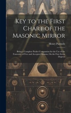 Key to the First Chart of the Masonic Mirror: Being a Complete Pocket Companion for the Use of the Fraternity of Free and Accepted Masons, On the Firs - Parmele, Henry