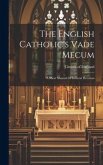 The English Catholic's Vade Mecum: A Short Manual Of General Devotion