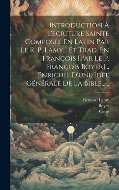 Introduction À L'ecriture Sainte Composée En Latin Par Le R. P. Lamy... Et Trad. En François [par Le P. François Boyer]... Enrichie D'une Idée Général - Lamy, Bernard; Boyer; Certe