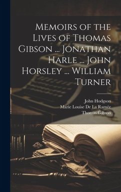 Memoirs of the Lives of Thomas Gibson ... Jonathan Harle ... John Horsley ... William Turner - Gibson, Thomas; de la Ramée, Marie Louise; Hodgson, John