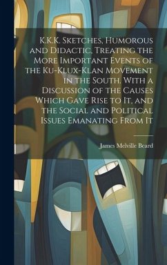 K.K.K. Sketches, Humorous and Didactic, Treating the More Important Events of the Ku-Klux-Klan Movement in the South. With a Discussion of the Causes - Beard, James Melville