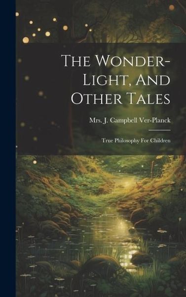 The Wonder-light, And Other Tales: True Philosophy For Children