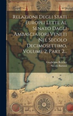 Relazioni Degli Stati Europei Lette Al Senato Dagli Ambasciatori Veneti Nel Secolo Decimosettimo, Volume 2, Part 2... - Barozzi, Nicolò; Berchet, Guglielmo