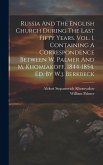 Russia And The English Church During The Last Fifty Years. Vol. 1, Containing A Correspondence Between W. Palmer And M. Khomiakoff, 1844-1854. Ed. By
