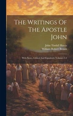 The Writings Of The Apostle John: With Notes, Critical And Expository, Volumes 1-2 - Harris, John Tindall