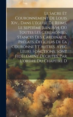 Cover Le Sacre Et Couronnement De Louis Xiv... Dans L'église De Reims, Le Septième Juin 1654, Où Toutes Les Cérémonies, Stances Des Cardinaux, Prélats, Offi