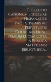 Collectio Canonum Ecclesiae Hispanae Ex Probatissimis Ac Pervetustis Codicibus Nunc Primum Lucem Edita A Publica Matritensi Bibliotheca...