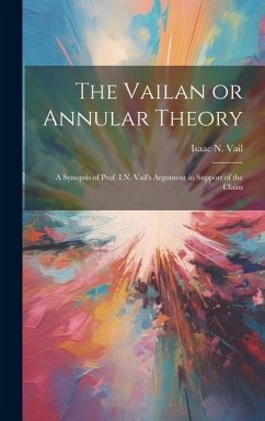 Cover The Vailan or Annular Theory: A Synopsis of Prof. I.N. Vail's Argument in Support of the Claim